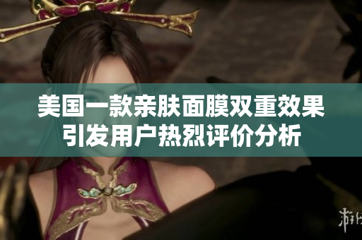 美国一款亲肤面膜双重效果引发用户热烈评价分析