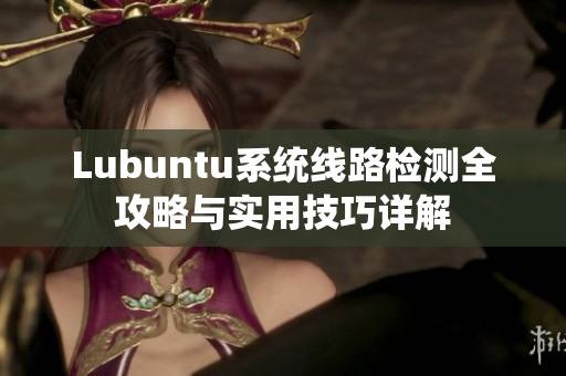 Lubuntu系统线路检测全攻略与实用技巧详解