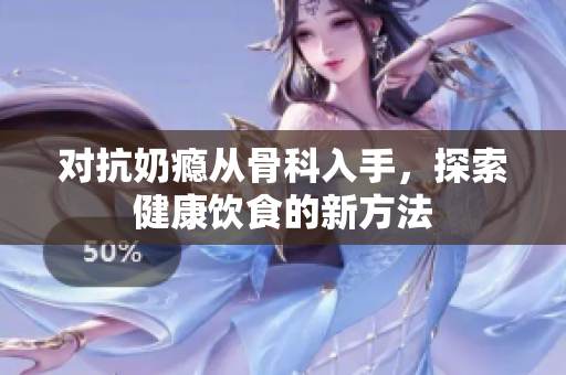 对抗奶瘾从骨科入手，探索健康饮食的新方法