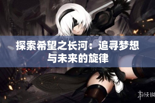 探索希望之长河：追寻梦想与未来的旋律