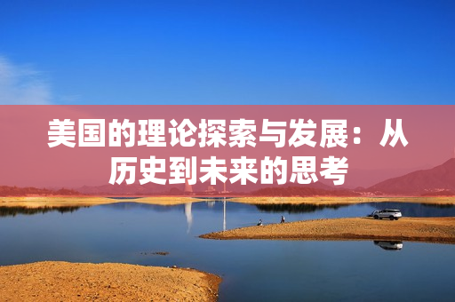美国的理论探索与发展：从历史到未来的思考