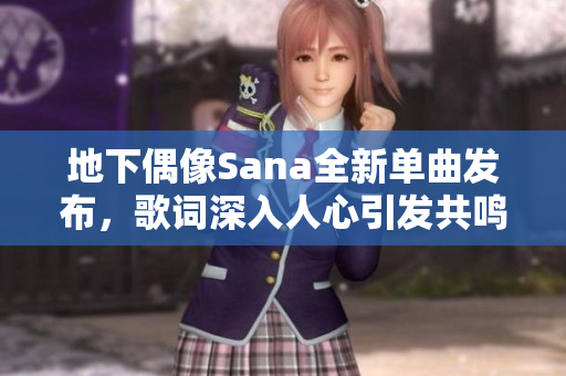 地下偶像Sana全新单曲发布，歌词深入人心引发共鸣