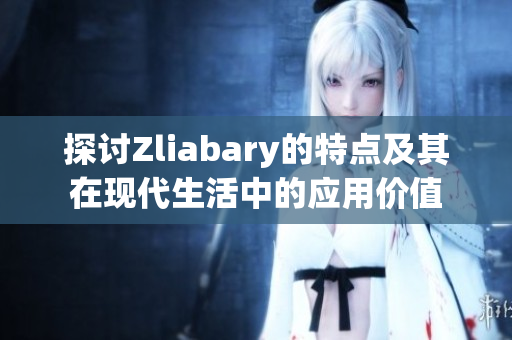 探讨Zliabary的特点及其在现代生活中的应用价值