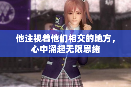 他注视着他们相交的地方，心中涌起无限思绪
