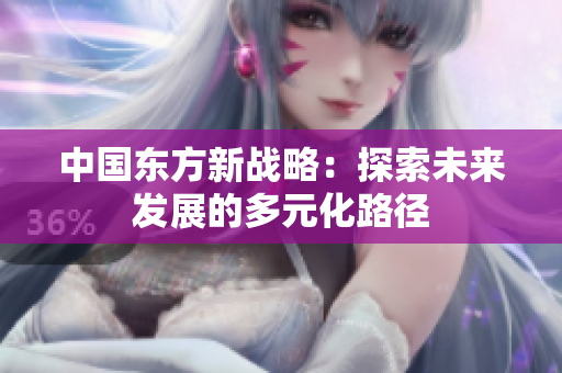 中国东方新战略：探索未来发展的多元化路径