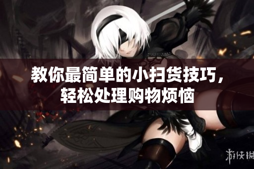 教你最简单的小扫货技巧，轻松处理购物烦恼