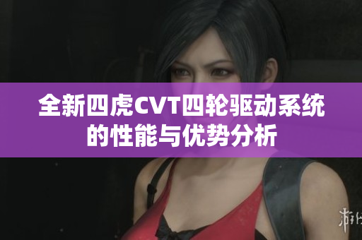 全新四虎CVT四轮驱动系统的性能与优势分析