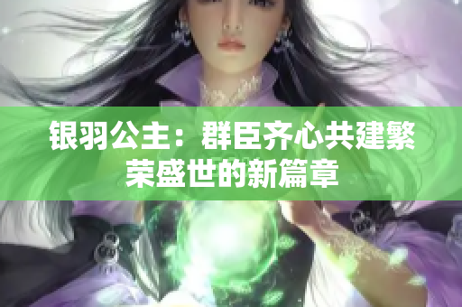 银羽公主：群臣齐心共建繁荣盛世的新篇章