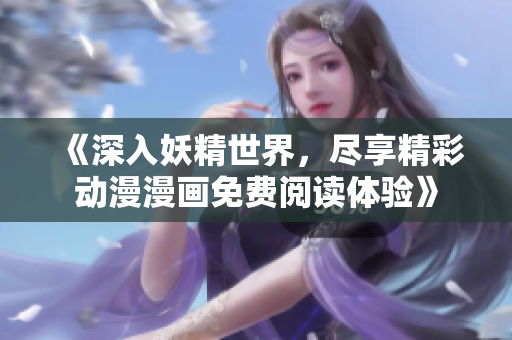 《深入妖精世界，尽享精彩动漫漫画免费阅读体验》