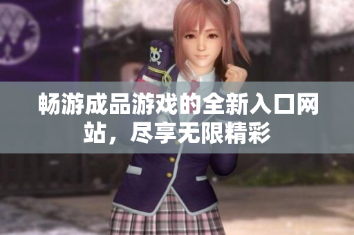 畅游成品游戏的全新入口网站，尽享无限精彩