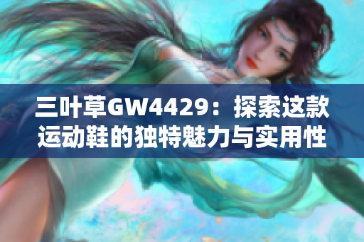 三叶草GW4429：探索这款运动鞋的独特魅力与实用性能