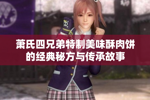 萧氏四兄弟特制美味酥肉饼的经典秘方与传承故事