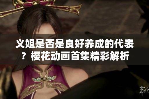 义姐是否是良好养成的代表？樱花动画首集精彩解析
