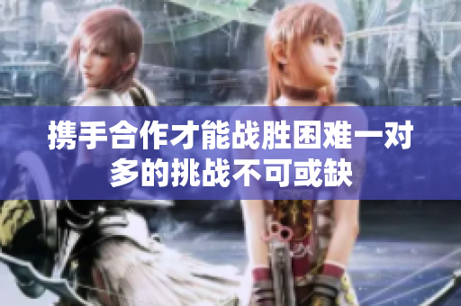 携手合作才能战胜困难一对多的挑战不可或缺
