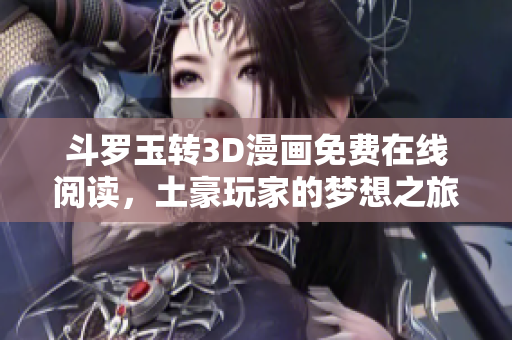 斗罗玉转3D漫画免费在线阅读，土豪玩家的梦想之旅