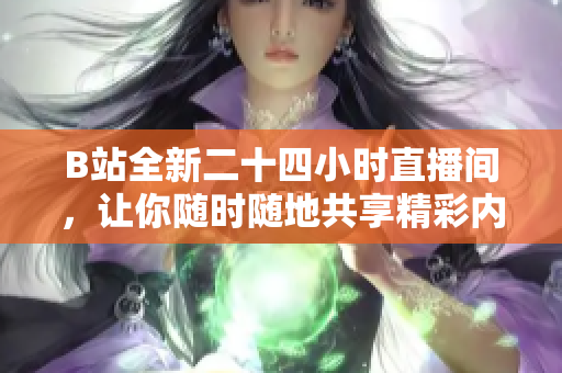 B站全新二十四小时直播间，让你随时随地共享精彩内容