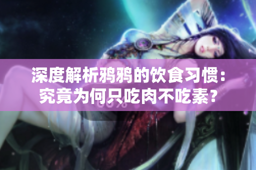 深度解析鸦鸦的饮食习惯：究竟为何只吃肉不吃素？