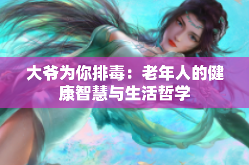 大爷为你排毒：老年人的健康智慧与生活哲学