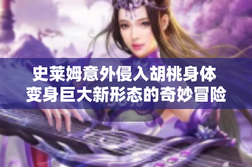 史莱姆意外侵入胡桃身体 变身巨大新形态的奇妙冒险