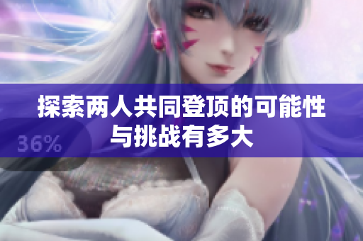 探索两人共同登顶的可能性与挑战有多大