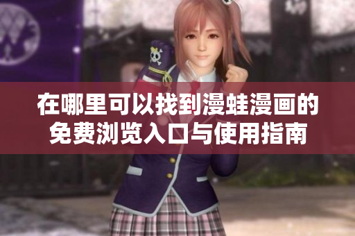 在哪里可以找到漫蛙漫画的免费浏览入口与使用指南