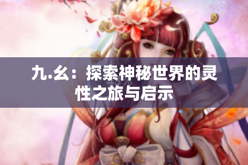 九.幺：探索神秘世界的灵性之旅与启示