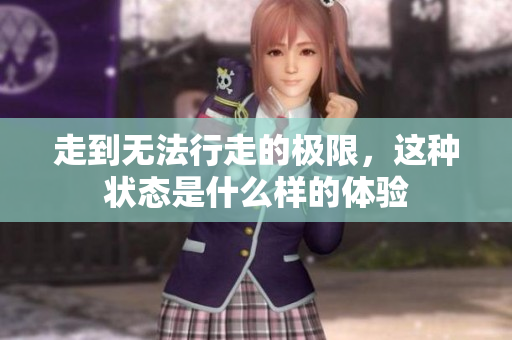 走到无法行走的极限，这种状态是什么样的体验