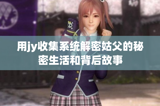 用jy收集系统解密姑父的秘密生活和背后故事