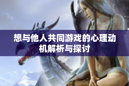 想与他人共同游戏的心理动机解析与探讨