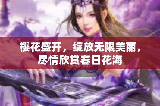 樱花盛开，绽放无限美丽，尽情欣赏春日花海