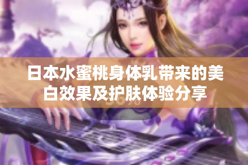 日本水蜜桃身体乳带来的美白效果及护肤体验分享