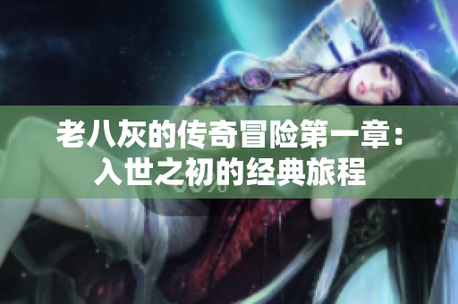 老八灰的传奇冒险第一章：入世之初的经典旅程