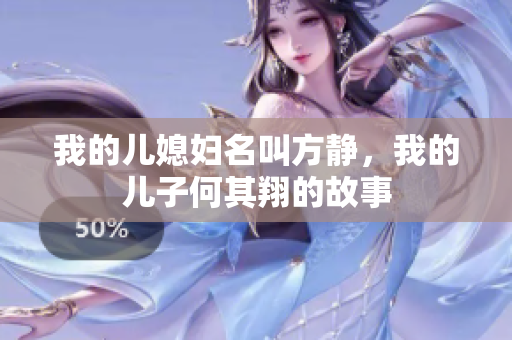 我的儿媳妇名叫方静，我的儿子何其翔的故事