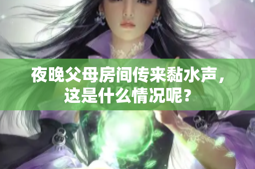 夜晚父母房间传来黏水声，这是什么情况呢？