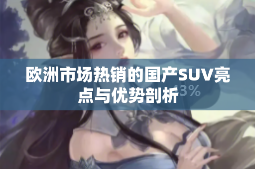 欧洲市场热销的国产SUV亮点与优势剖析