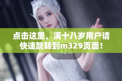 点击这里，满十八岁用户请快速跳转到m329页面！