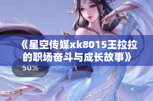 《星空传媒xk8015王拉拉的职场奋斗与成长故事》