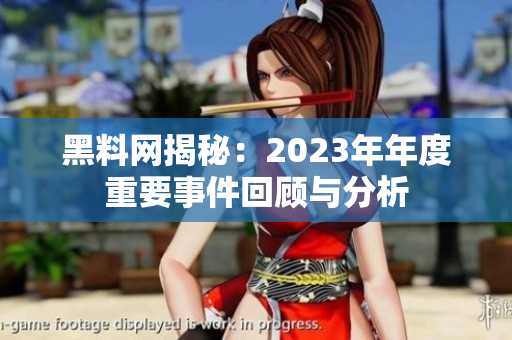 黑料网揭秘：2023年年度重要事件回顾与分析