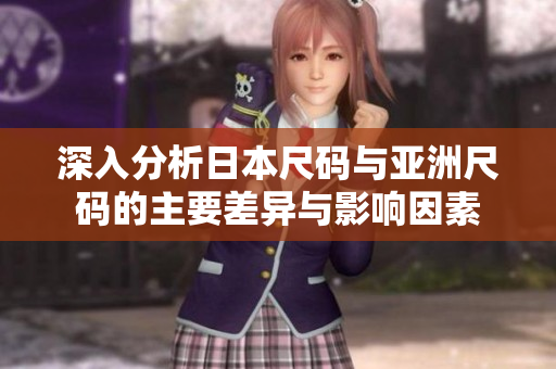 深入分析日本尺码与亚洲尺码的主要差异与影响因素