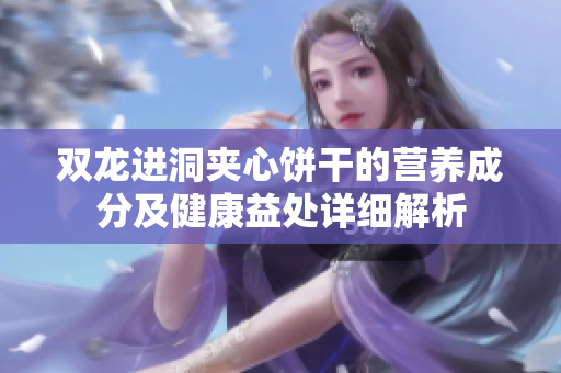 双龙进洞夹心饼干的营养成分及健康益处详细解析
