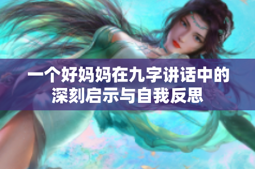 一个好妈妈在九字讲话中的深刻启示与自我反思