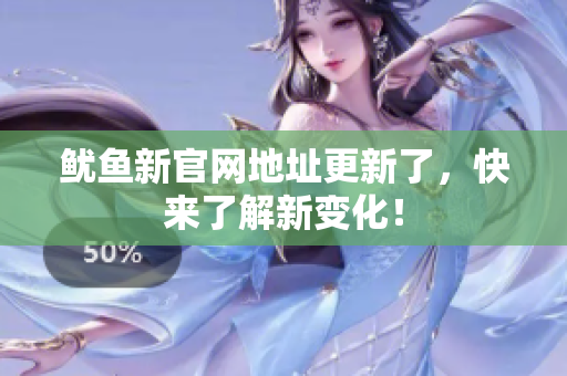 鱿鱼新官网地址更新了，快来了解新变化！