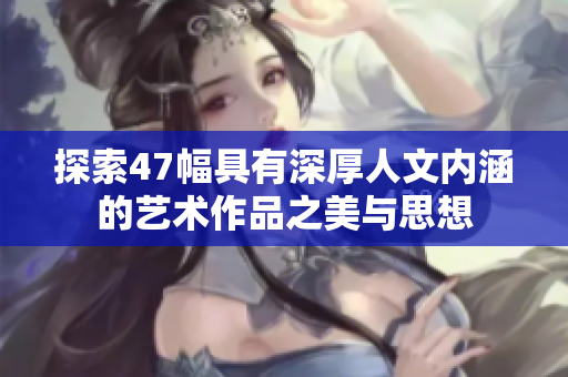探索47幅具有深厚人文内涵的艺术作品之美与思想