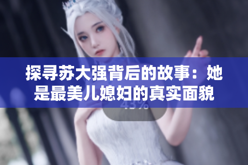 探寻苏大强背后的故事：她是最美儿媳妇的真实面貌