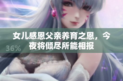女儿感恩父亲养育之恩，今夜将倾尽所能相报