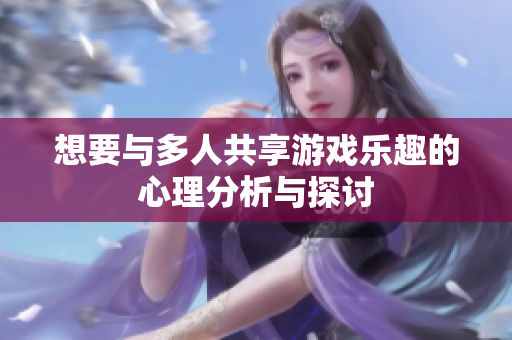想要与多人共享游戏乐趣的心理分析与探讨