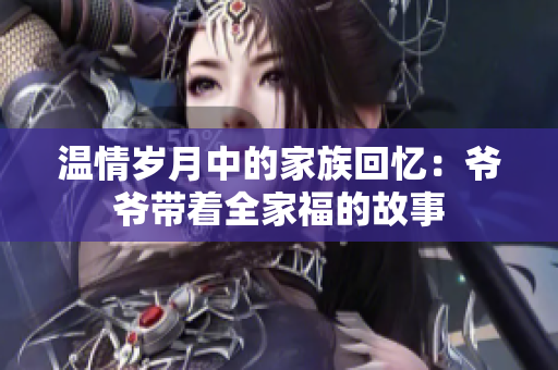 温情岁月中的家族回忆：爷爷带着全家福的故事