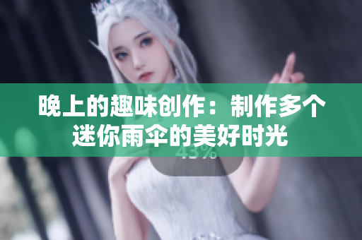 晚上的趣味创作：制作多个迷你雨伞的美好时光
