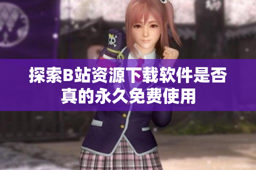 探索B站资源下载软件是否真的永久免费使用