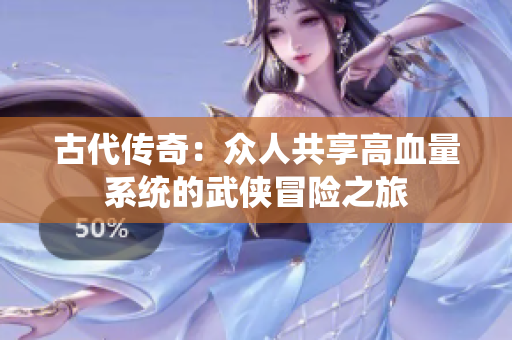 古代传奇：众人共享高血量系统的武侠冒险之旅